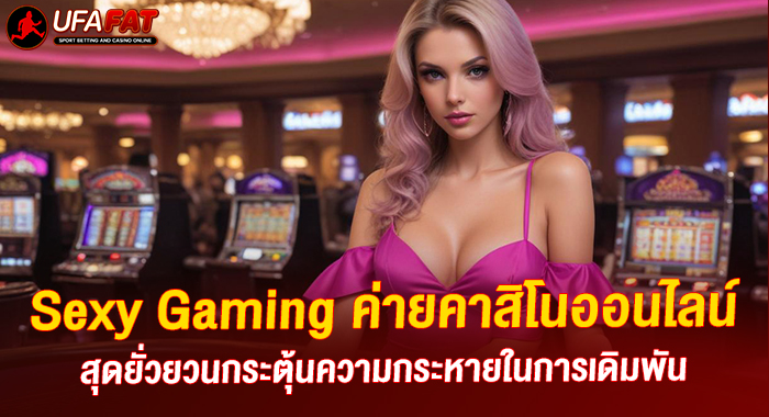 Sexy Gaming ค่ายคาสิโนออนไลน์สุดยั่วยวนกระตุ้นความกระหายในการเดิมพัน