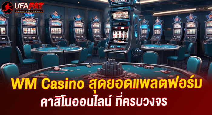 WM Casino สุดยอดแพลตฟอร์มคาสิโนออนไลน์ ที่ครบวงจรที่UFAFAT