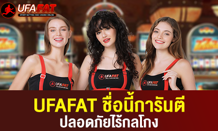 UFAFAT ชื่อนี้การันตี ปลอดภัยไร้กลโกง