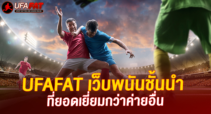 UFAFAT เว็บพนันชั้นนำ ที่ยอดเยี่ยมกว่าค่ายอื่น